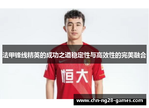 法甲锋线精英的成功之道稳定性与高效性的完美融合