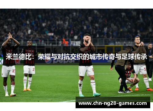 米兰德比：荣耀与对抗交织的城市传奇与足球传承