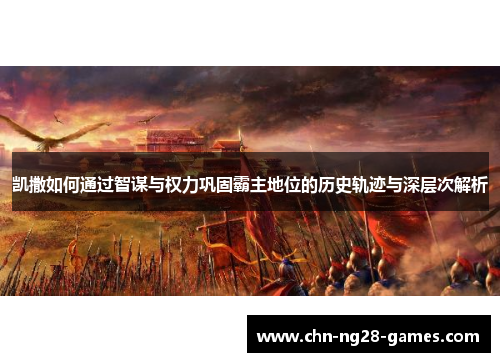 凯撒如何通过智谋与权力巩固霸主地位的历史轨迹与深层次解析