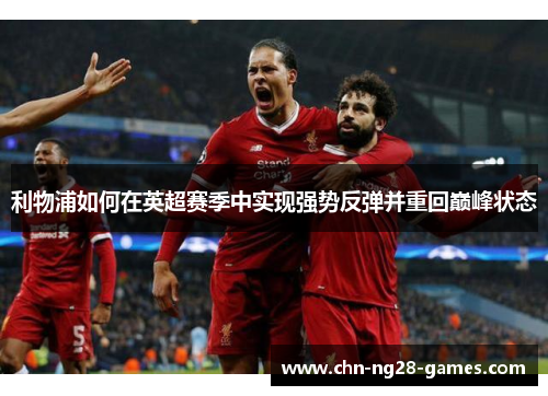 利物浦如何在英超赛季中实现强势反弹并重回巅峰状态