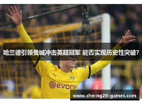 哈兰德引领曼城冲击英超冠军 能否实现历史性突破？