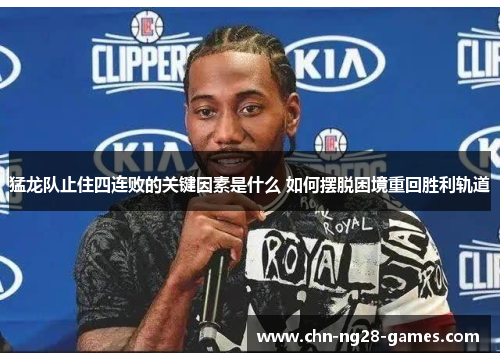 猛龙队止住四连败的关键因素是什么 如何摆脱困境重回胜利轨道