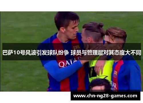 巴萨10号风波引发球队纷争 球员与管理层对其态度大不同