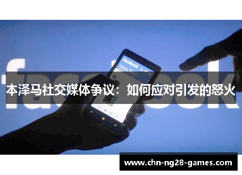 本泽马社交媒体争议：如何应对引发的怒火