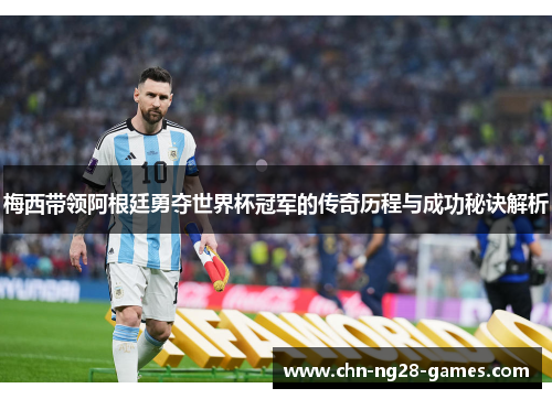 梅西带领阿根廷勇夺世界杯冠军的传奇历程与成功秘诀解析