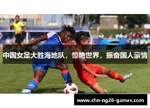 中国女足大胜海地队，惊艳世界，振奋国人豪情