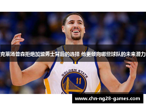 克莱汤普森拒绝加盟勇士背后的选择 他更倾向哪些球队的未来潜力