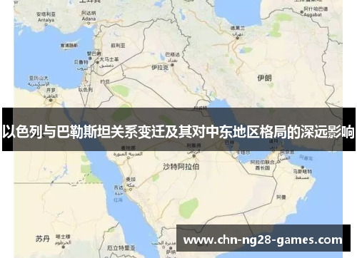 以色列与巴勒斯坦关系变迁及其对中东地区格局的深远影响
