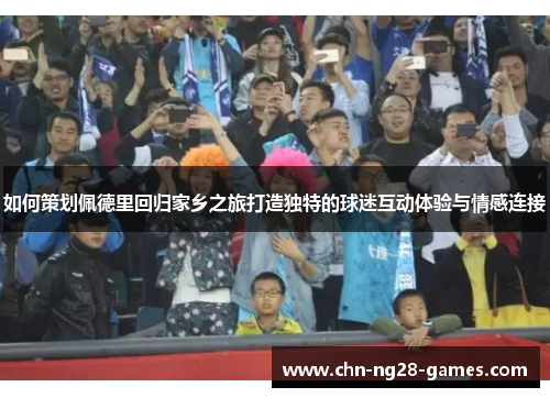 如何策划佩德里回归家乡之旅打造独特的球迷互动体验与情感连接