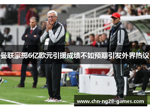 曼联豪掷6亿欧元引援成绩不如预期引发外界热议