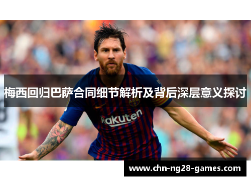 梅西回归巴萨合同细节解析及背后深层意义探讨