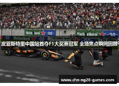 皮亚斯特里中国站首夺F1大奖赛冠军 全场焦点瞬间回顾