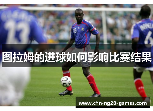图拉姆的进球如何影响比赛结果