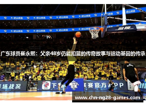 广东球员崔永熙：父亲48岁仍能扣篮的传奇故事与运动基因的传承