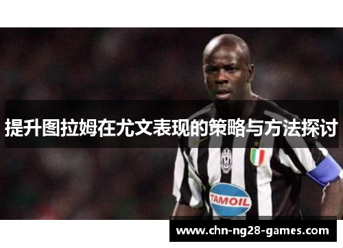提升图拉姆在尤文表现的策略与方法探讨