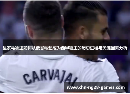 皇家马德里如何从低谷崛起成为西甲霸主的历史进程与关键因素分析