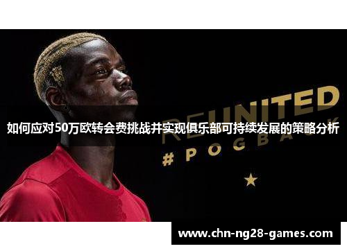 如何应对50万欧转会费挑战并实现俱乐部可持续发展的策略分析