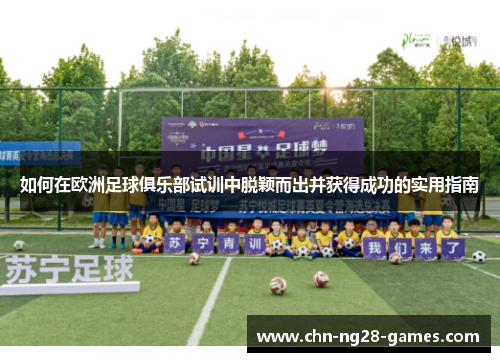 如何在欧洲足球俱乐部试训中脱颖而出并获得成功的实用指南