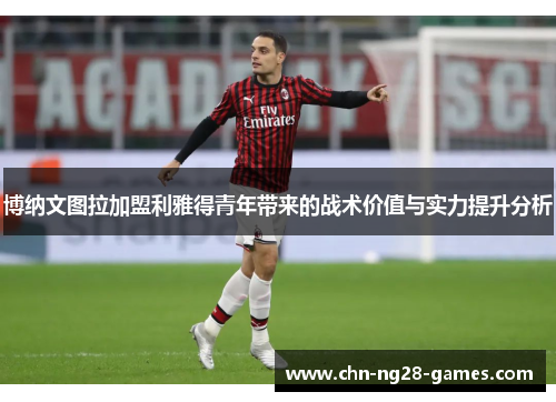 博纳文图拉加盟利雅得青年带来的战术价值与实力提升分析
