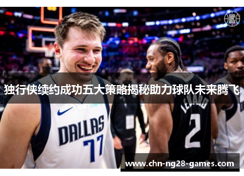 独行侠续约成功五大策略揭秘助力球队未来腾飞