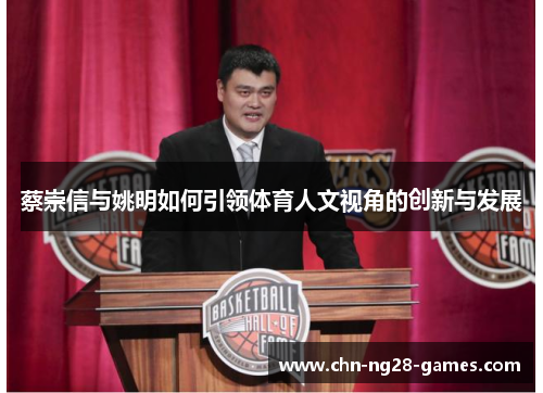 蔡崇信与姚明如何引领体育人文视角的创新与发展