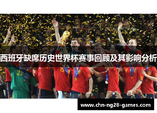 西班牙缺席历史世界杯赛事回顾及其影响分析