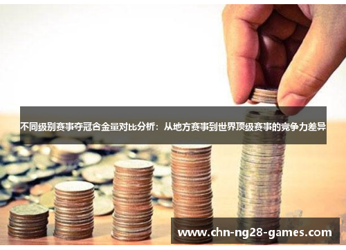 不同级别赛事夺冠含金量对比分析：从地方赛事到世界顶级赛事的竞争力差异