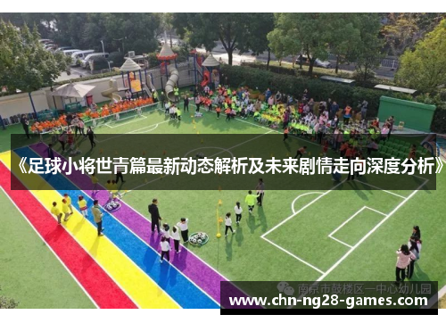 《足球小将世青篇最新动态解析及未来剧情走向深度分析》