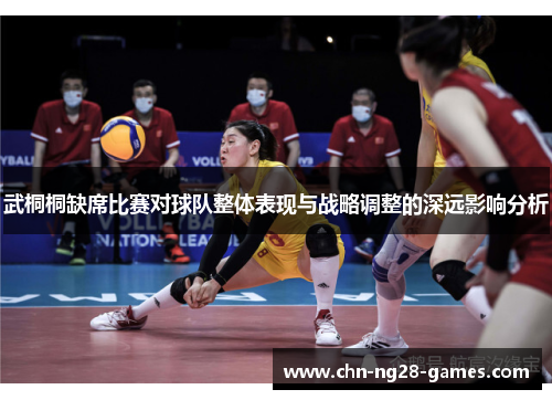 武桐桐缺席比赛对球队整体表现与战略调整的深远影响分析