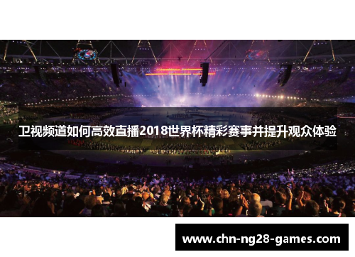 卫视频道如何高效直播2018世界杯精彩赛事并提升观众体验