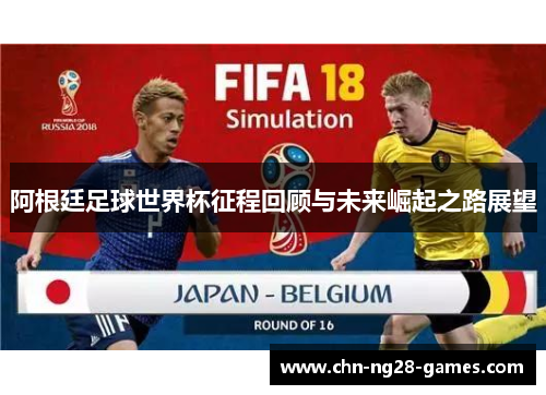 阿根廷足球世界杯征程回顾与未来崛起之路展望