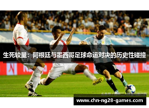 生死较量：阿根廷与墨西哥足球命运对决的历史性碰撞