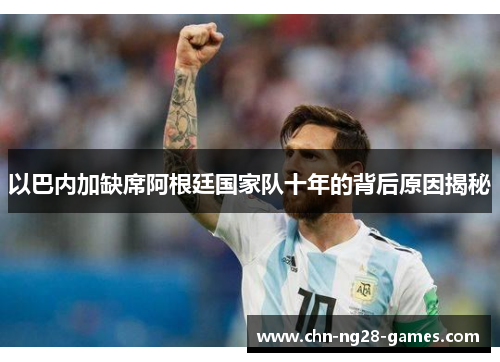 以巴内加缺席阿根廷国家队十年的背后原因揭秘