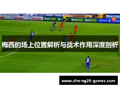 梅西的场上位置解析与战术作用深度剖析