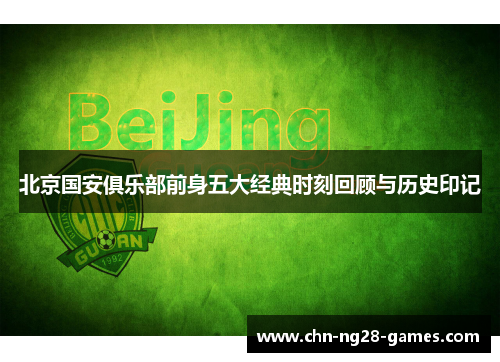 北京国安俱乐部前身五大经典时刻回顾与历史印记