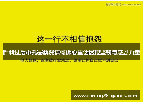 胜利过后小孔塞桑深情倾诉心里话展现坚韧与感恩力量