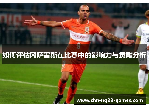 如何评估冈萨雷斯在比赛中的影响力与贡献分析