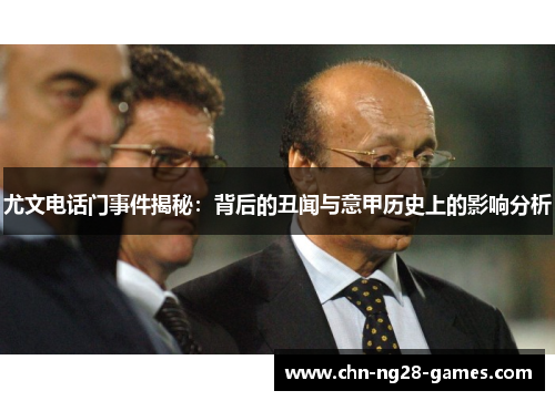 尤文电话门事件揭秘：背后的丑闻与意甲历史上的影响分析