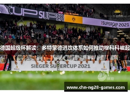 德国超级杯解读:多特蒙德进攻体系如何推动穆科科崛起