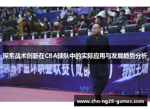 探索战术创新在CBA球队中的实际应用与发展趋势分析