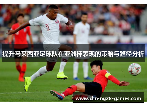 提升马来西亚足球队在亚洲杯表现的策略与路径分析