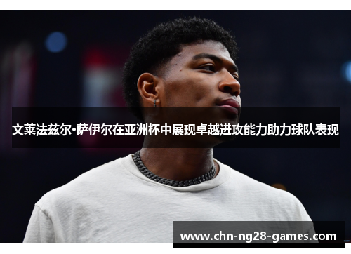 文莱法兹尔·萨伊尔在亚洲杯中展现卓越进攻能力助力球队表现