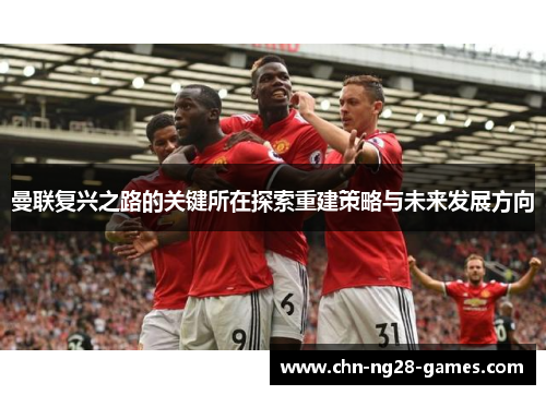 曼联复兴之路的关键所在探索重建策略与未来发展方向