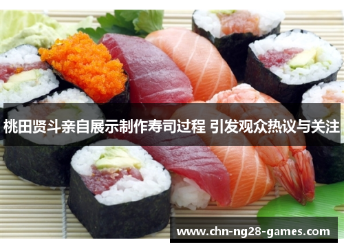 桃田贤斗亲自展示制作寿司过程 引发观众热议与关注