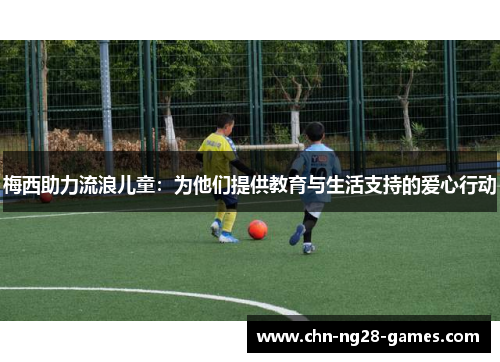 梅西助力流浪儿童：为他们提供教育与生活支持的爱心行动