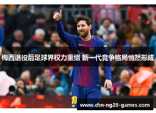 梅西退役后足球界权力重组 新一代竞争格局悄然形成