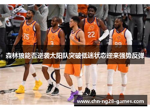 森林狼能否逆袭太阳队突破低迷状态迎来强势反弹 森林狼能否逆袭太阳队突破低迷状态迎来强势反弹