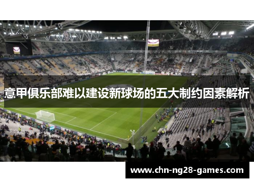 意甲俱乐部难以建设新球场的五大制约因素解析
