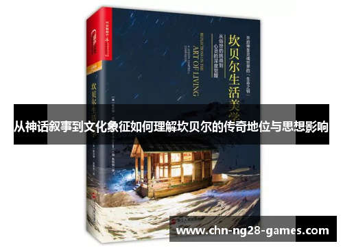 从神话叙事到文化象征如何理解坎贝尔的传奇地位与思想影响 从神话叙事到文化象征如何理解坎贝尔的传奇地位与思想影响