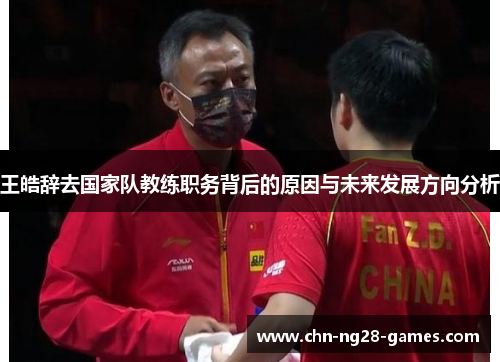 王皓辞去国家队教练职务背后的原因与未来发展方向分析 王皓辞去国家队教练职务背后的原因与未来发展方向分析